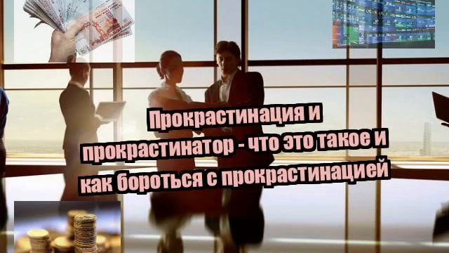 Прокрастинация и прокрастинатор - что это такое и как бороться с прокрастинацией