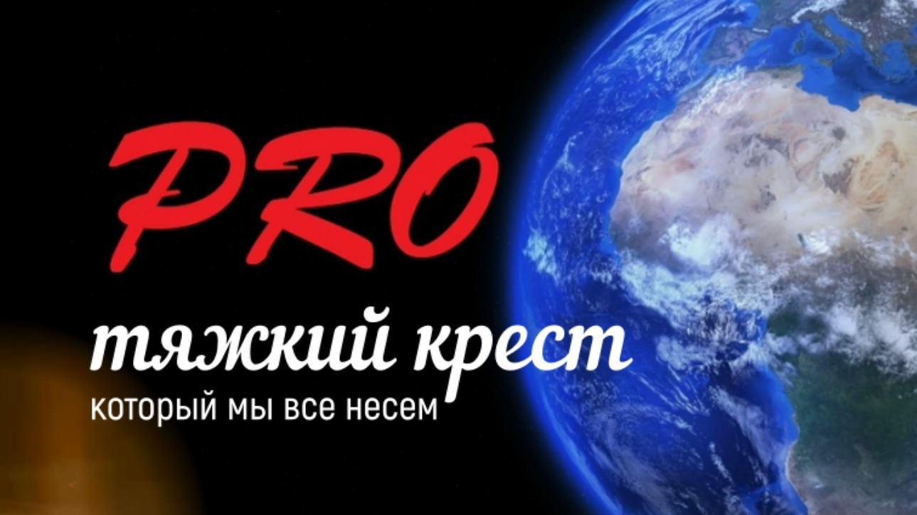 ПРО ТЯЖКИЙ КРЕСТ КОТОРЫЙ МЫ ВСЕ НЕСЕМ