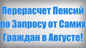 Перерасчет Пенсий по Запросу от Самих Граждан в Августе!