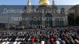 ДЕЙСТВИТЕЛЬНА ЛИ СЕГОДНЯ ПЯТНИЧНАЯ МОЛИТВА? Часть 2 Ханафитский мазхаб | Шейх Мухаммад Абу Алия