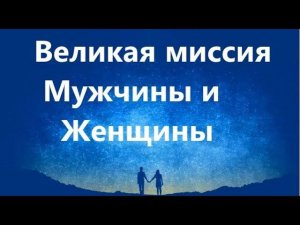 Великая миссия Мужчины и Женщины на Земле.