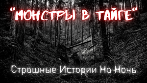 Монстры в Тайге-Страшные истории на ночь