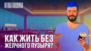 ОТВЕТОШНАЯ: можно ли жить без желчного пузыря?