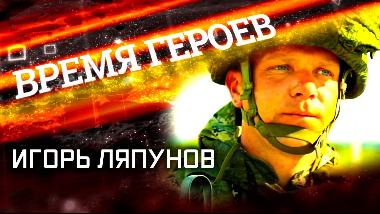 «Время героев». Игорь Ляпунов