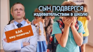 ? Сын подвергся издевательству в школе, как помочь ему восстановиться? ??