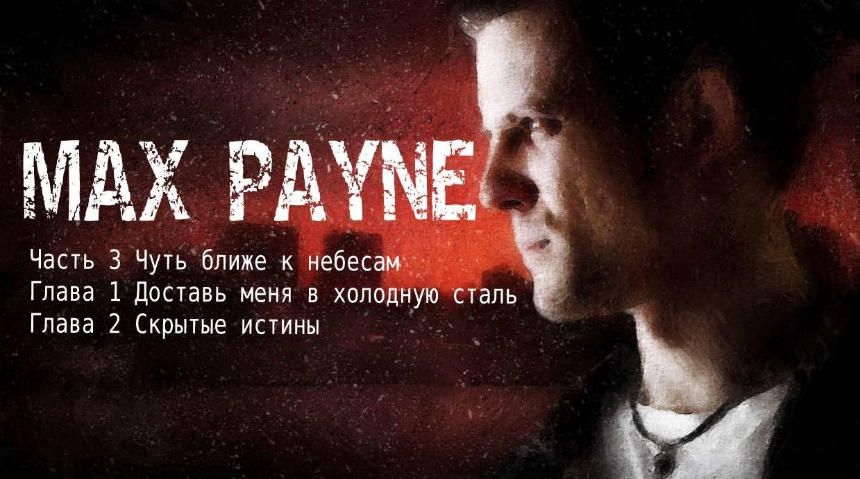 Max Payne ЧАСТЬ 3 Чуть ближе к небесам Глава 1 Доставь меня в холодную сталь Глава 2 Скрытые истины