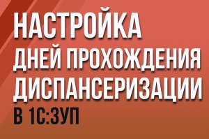 Настройка дней прохождения диспансеризации в "1С:ЗУП"