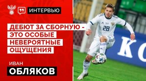 Иван Обляков: «Дебют за сборную - это особые невероятные ощущения»