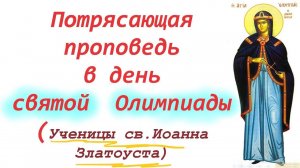 Потрясающая проповедь в день святой  Олимпиады 7 августа  2024 года. Ученица свят. Иоанна Златоуста