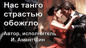 Нас танго страстью обожгло. Композитор, поэт, исполнитель И. Амант-дин. Дата создания 28.02.2024г.