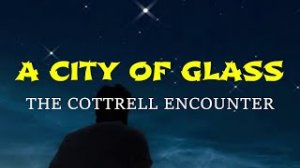 “A City of Glass, The Cottrell Encounter” | Paranormal Stories