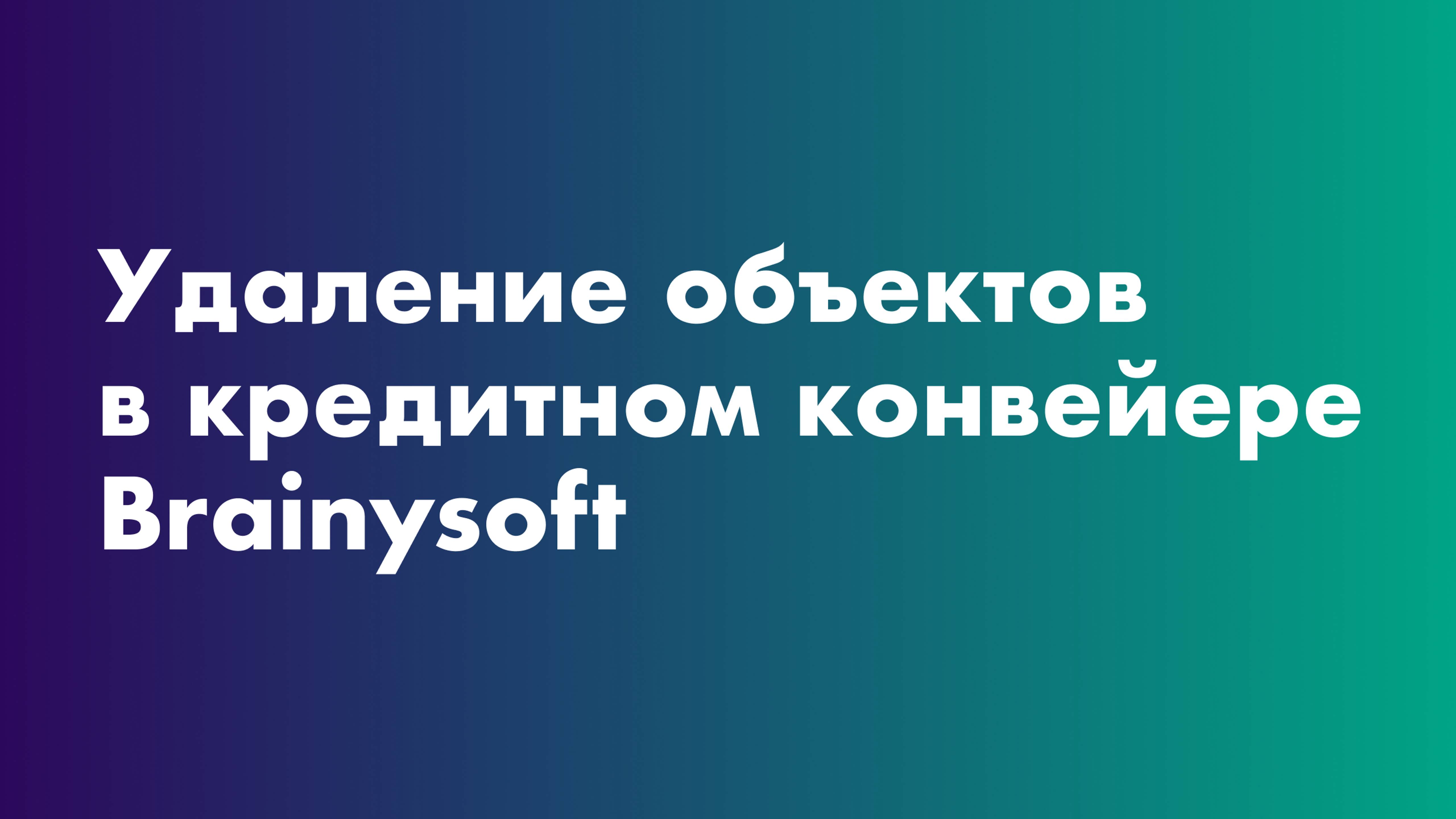 Удаление объектов в кредитном конвейере Brainysoft