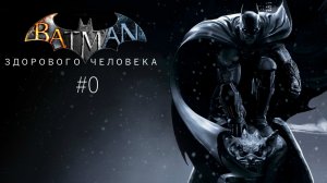 Бэтмен здорового человека: Arkham Origin