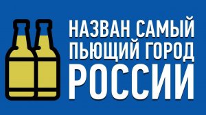 10 САМЫХ ПЬЮЩИХ ГОРОДОВ РОССИИ