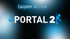 Сыграем на Linux в Portal 2 #2