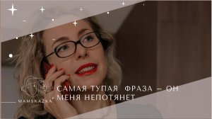 САМАЯ ТУПАЯ  ФРАЗА – ОН  МЕНЯ НЕПОТЯНЕТ