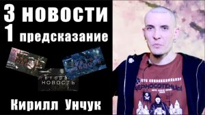 3 НОВОСТИ и 1 ПРЕДСКАЗАНИЕ / КИРИЛЛ УНЧУК