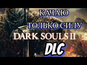 Dark Souls 2 DLC КАЧАЮ ТОЛЬКО СИЛУ