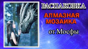 Распаковка алмазной мозаики от Мосфы Леди и дракон