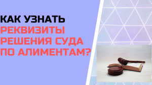 Как узнать реквизиты решения суда по алиментам для назначения пособия от 8 до 17 лет ?