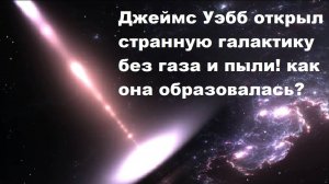 Джеймс Уэбб открыл странную галактику без газа и пыли! как она образовалась?