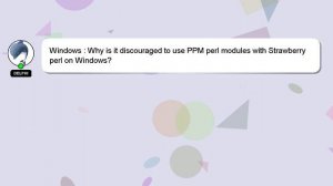 Windows : Why is it discouraged to use PPM perl modules with Strawberry perl on Windows?