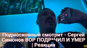 Подмосковный смотрит - Сергей Симонов ВОР ПОДР*ЧИЛ И УМЕР | Реакция