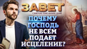 ПОЧЕМУ ГОСПОДЬ НЕ ВСЕМ ПОДАЕТ ИСЦЕЛЕНИЕ? ЗАВЕТ