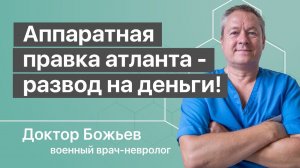 Аппаратная правка атланта - развод на деньги! Лучше довериться остеопату - рекомендует доктор Божьев