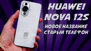 Новое название - старый телефон. Huawei Nova 12S честный обзор (1)