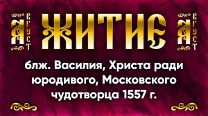 15 августа Житие блж. Василия, Христа ради юродивого, Московского чудотворца 1557 г. — Жития святых