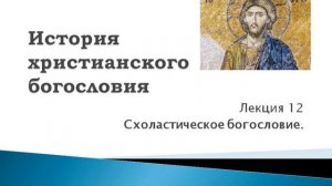 История христианского богословия. 12. Схоластическое богословие
