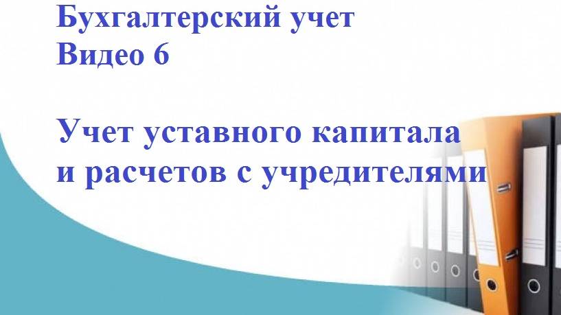 Бухгалтерский учет. Видео 6. Учет уставного капитала и расчетов с учредителями.