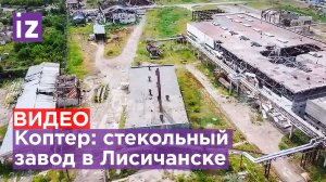 Видео с коптера: стекольный завод в Лисичанске / Известия