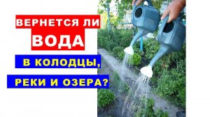 Вернется ли вода в колодцы, реки и озера? Чем будем поливать свои сады?