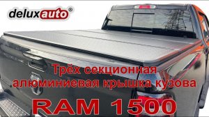 Трёх секционная алюминиевая крышка RAM 1500 от DELUXAUTO