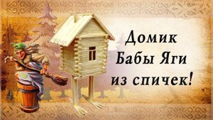 Дом Бабы Яги из спичек | Русские сказки | идеи для творчества с детьми