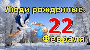 Люди родившиеся 22 февраля.