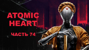 Прохождение Atomic Heart. Часть 74.