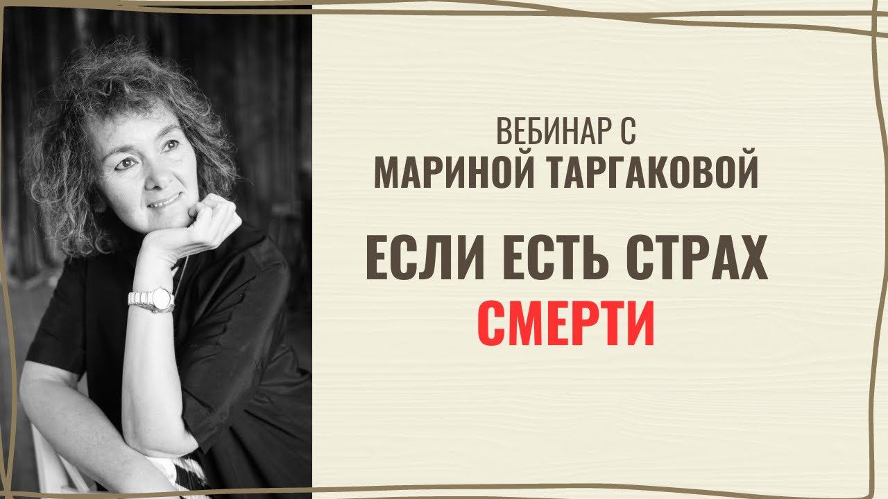 Если есть страх смерти. Вебинар с Мариной Таргаковой 28.05.2023