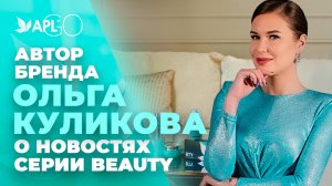 АВТОР БРЕНДА ОЛЬГА КУЛИКОВА О НОВОСТЯХ СЕРИИ BEAUTY