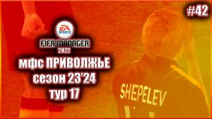 Fifa Manager 2022 мфс Приволжье. Сезон 23'24. Тур 17