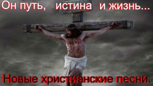 Он путь, истина и жизнь.(Со словами.)Видео песни. Новые христианские песни.