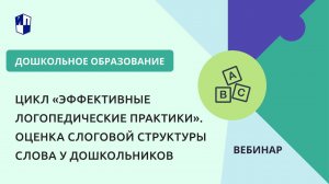 Цикл «Эффективные логопедические практики». Оценка слоговой структуры слова у дошкольников