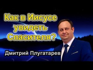 Как в Иисусе увидеть Спасителя? / Христианские проповеди АСД / Плугатарев Дмитрий