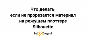 Если не прорезается материал на режущем плоттере Silhouette