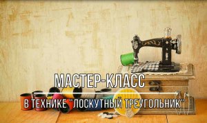 Белозерский музей онлайн/ мастер-класс в технике «Лоскутный треугольник».