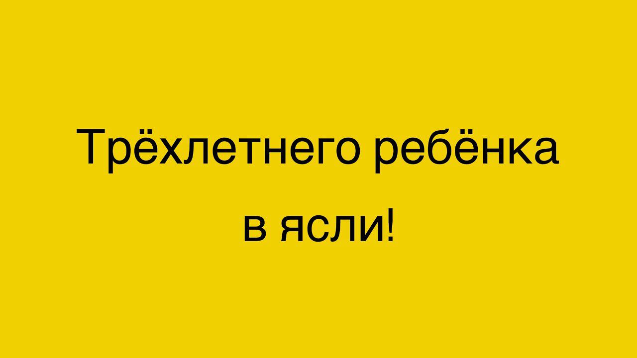 Трёхлетнего ребёнка отправили в ясли!