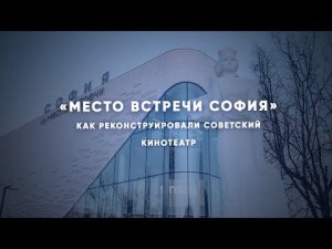 Как модернизировали бывший советский кинотеатр «София»