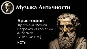 МУЗЫКА АНТИЧНОСТИ. 
Аристофан. Фрагмент «Вечная Нефела» из комедии «Облака» 
(V-IV в. до н.э.) НОТЫ